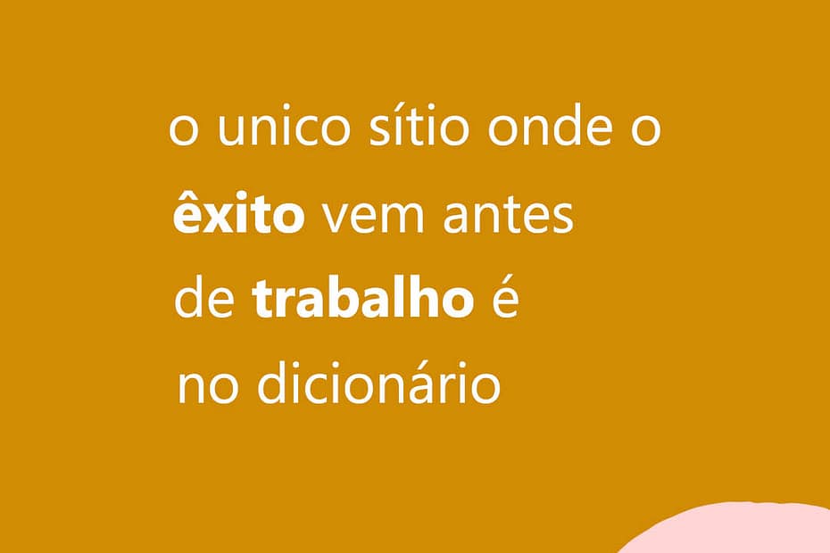 o único sitio onde êxito vem antes que trabalho é no dicionário